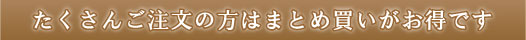 たくさんご注文の方はまとめ買いがお得です